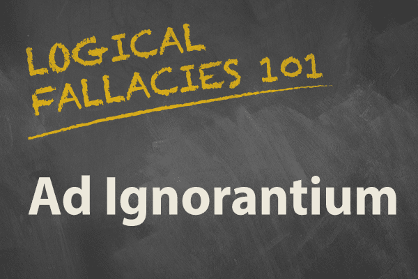 Logical Fallacies 101: Ad Ignorantiam